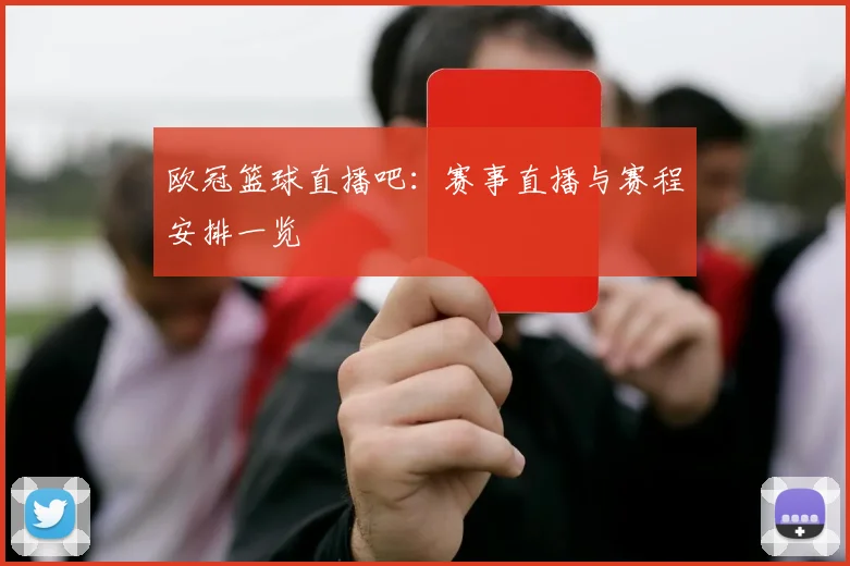欧冠篮球直播吧：赛事直播与赛程安排一览
