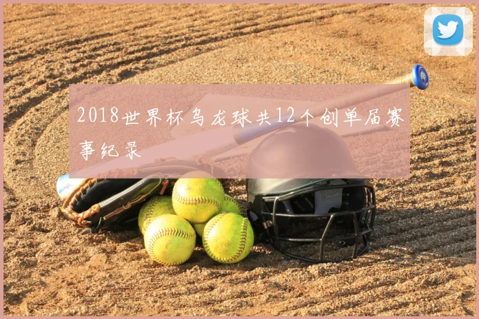 2018世界杯乌龙球共12个创单届赛事纪录