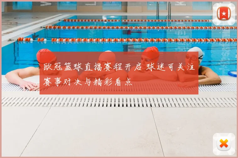 欧冠篮球直播赛程开启 球迷可关注赛事对决与精彩看点