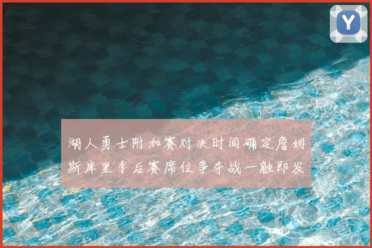 湖人勇士附加赛对决时间确定詹姆斯库里季后赛席位争夺战一触即发