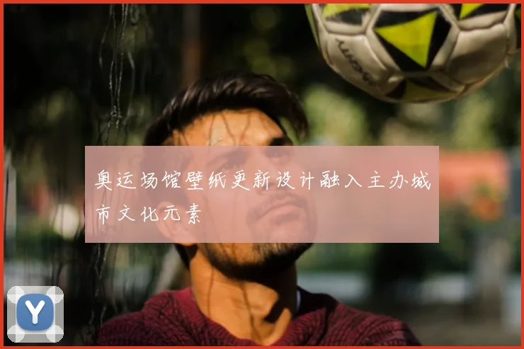 奥运场馆壁纸更新设计融入主办城市文化元素