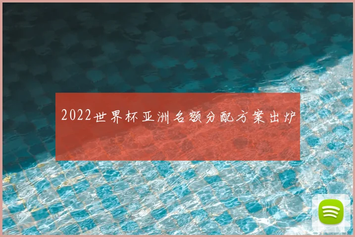 2022世界杯亚洲名额分配方案出炉