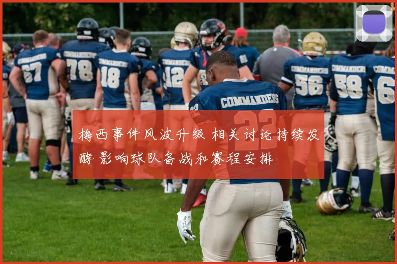 梅西事件风波升级 相关讨论持续发酵 影响球队备战和赛程安排