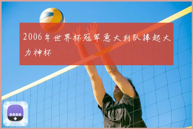 2006年世界杯冠军意大利队捧起大力神杯