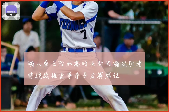 湖人勇士附加赛对决时间确定胜者将迎战掘金争夺季后赛席位