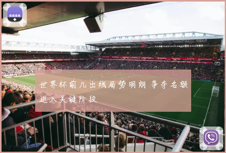 世界杯前几出线局势明朗 争夺名额进入关键阶段