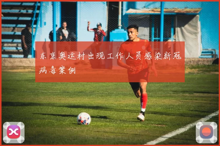 东京奥运村出现工作人员感染新冠病毒案例