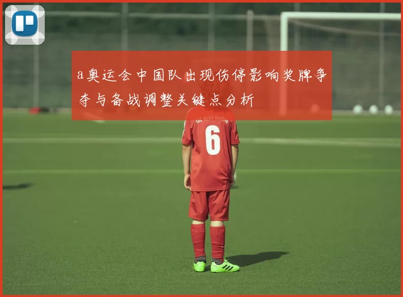 a奥运会中国队出现伤停影响奖牌争夺与备战调整关键点分析