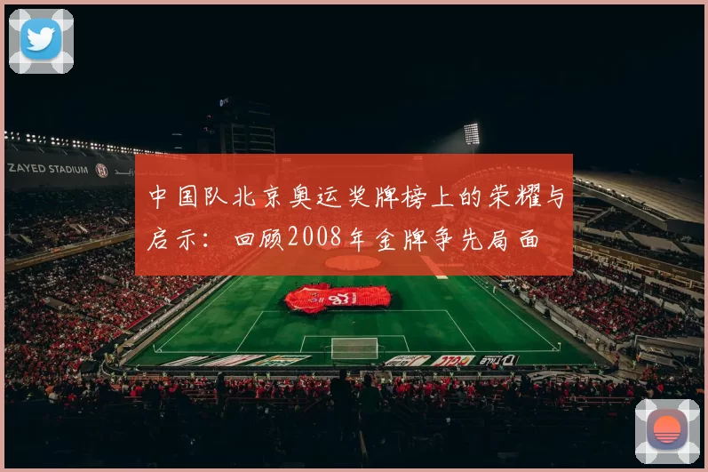 中国队北京奥运奖牌榜上的荣耀与启示：回顾2008年金牌争先局面