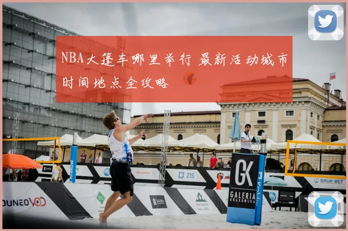 NBA大篷车哪里举行 最新活动城市时间地点全攻略