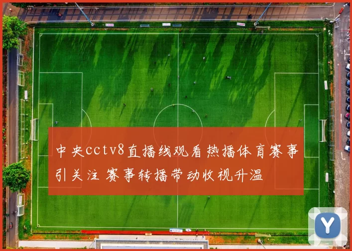 中央cctv8直播线观看热播体育赛事引关注 赛事转播带动收视升温