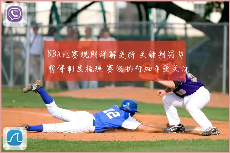 NBA比赛规则详解更新 关键判罚与暂停制度梳理 赛场执行细节受关注