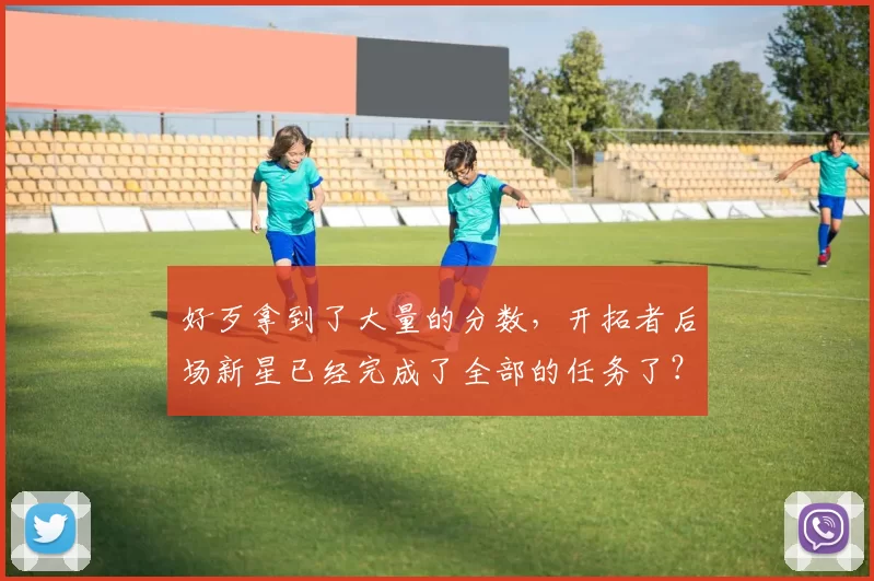 好歹拿到了大量的分数，开拓者后场新星已经完成了全部的任务了？