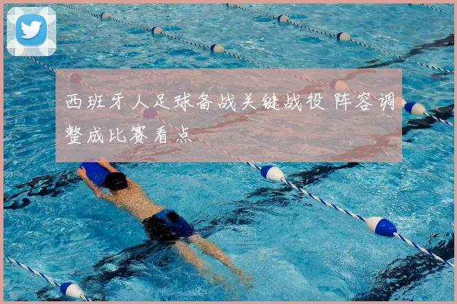 西班牙人足球备战关键战役 阵容调整成比赛看点