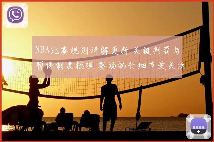 NBA比赛规则详解更新 关键判罚与暂停制度梳理 赛场执行细节受关注