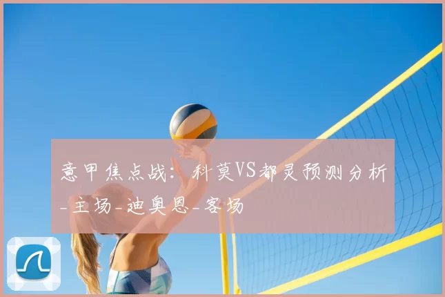 意甲焦点战：科莫VS都灵预测分析_主场_迪奥恩_客场