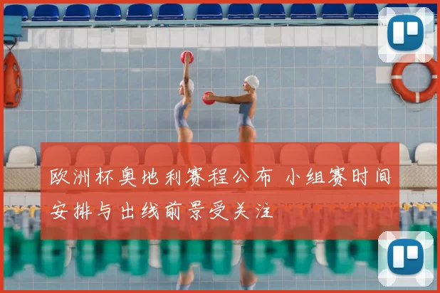 欧洲杯奥地利赛程公布 小组赛时间安排与出线前景受关注