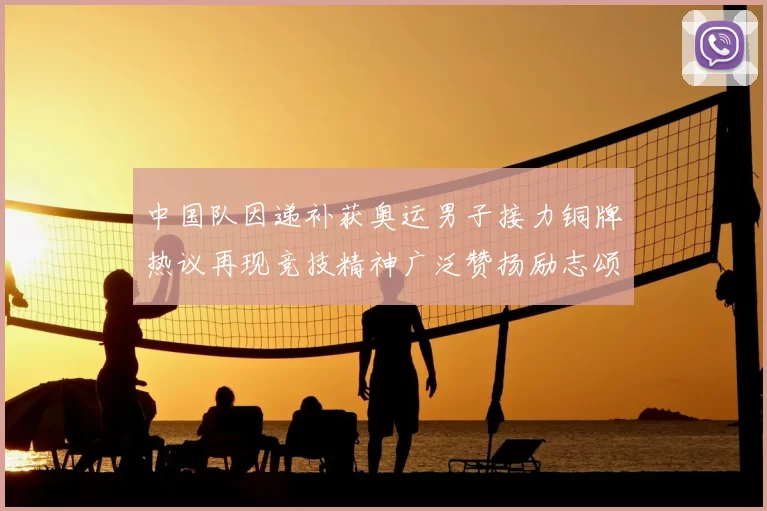 中国队因递补获奥运男子接力铜牌热议再现竞技精神广泛赞扬励志颂