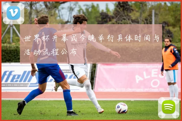 世界杯开幕式今晚举行具体时间与活动流程公布