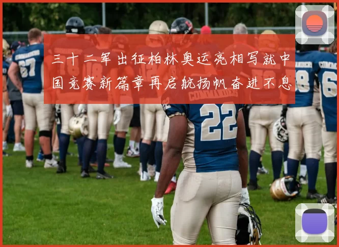 三十二军出征柏林奥运亮相写就中国竞赛新篇章再启航扬帆奋进不息
