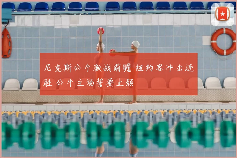 尼克斯公牛激战前瞻 纽约客冲击连胜 公牛主场誓要止颓