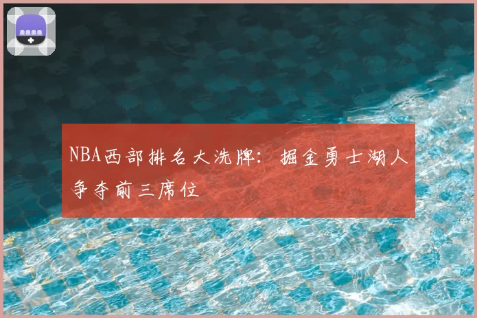 NBA西部排名大洗牌：掘金勇士湖人争夺前三席位