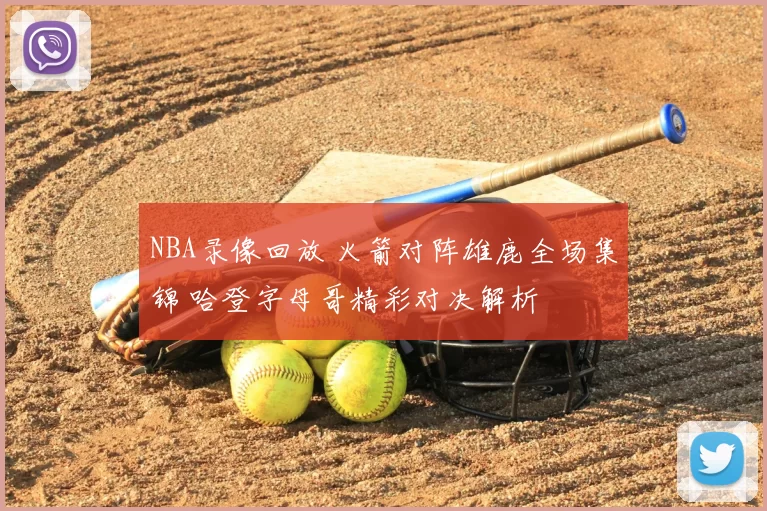 NBA录像回放 火箭对阵雄鹿全场集锦 哈登字母哥精彩对决解析