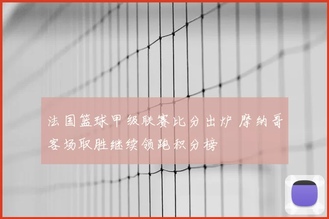 法国篮球甲级联赛比分出炉 摩纳哥客场取胜继续领跑积分榜