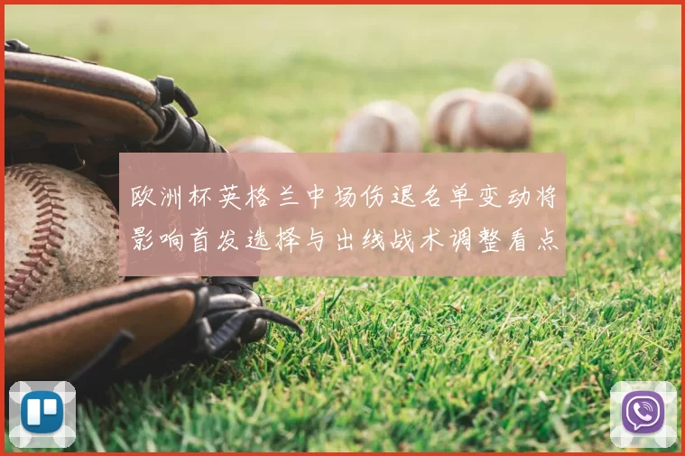 欧洲杯英格兰中场伤退名单变动将影响首发选择与出线战术调整看点