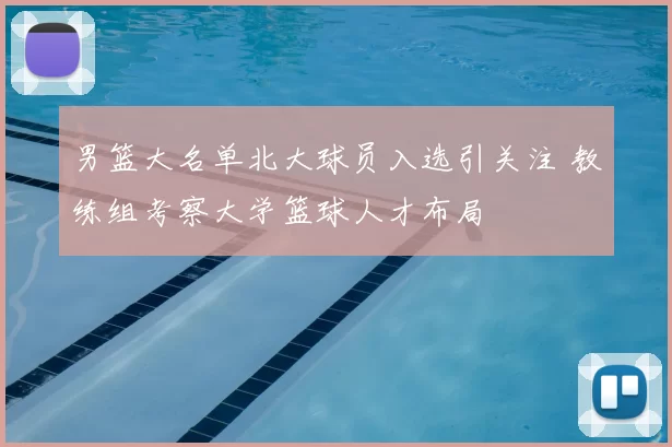 男篮大名单北大球员入选引关注 教练组考察大学篮球人才布局