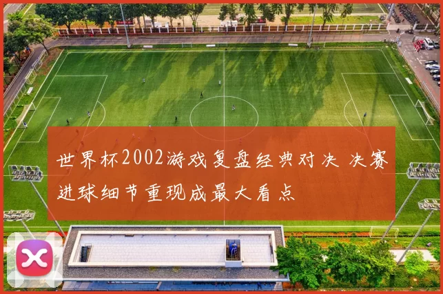 世界杯2002游戏复盘经典对决 决赛进球细节重现成最大看点
