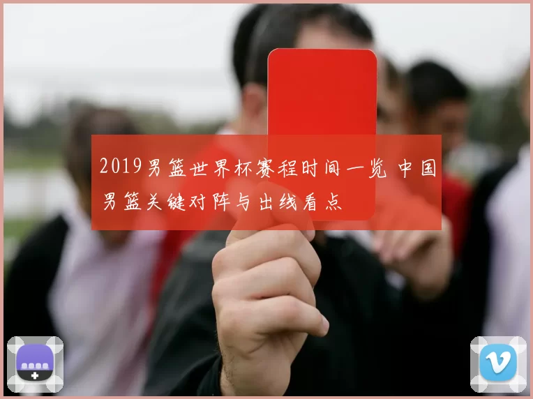 2019男篮世界杯赛程时间一览 中国男篮关键对阵与出线看点