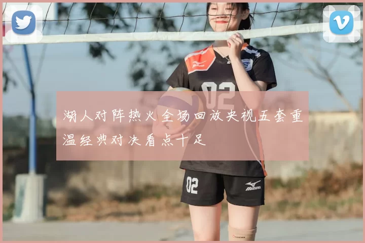 湖人对阵热火全场回放央视五套重温经典对决看点十足