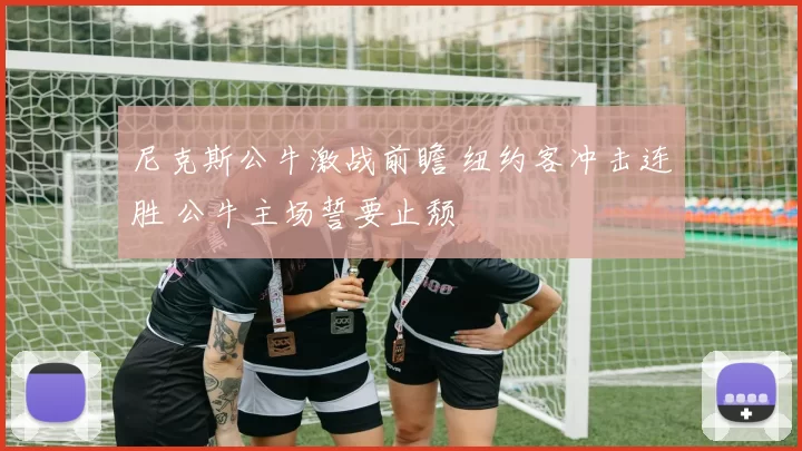 尼克斯公牛激战前瞻 纽约客冲击连胜 公牛主场誓要止颓