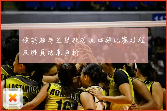 侯英超与王楚钦对决回顾比赛过程及胜负结果分析