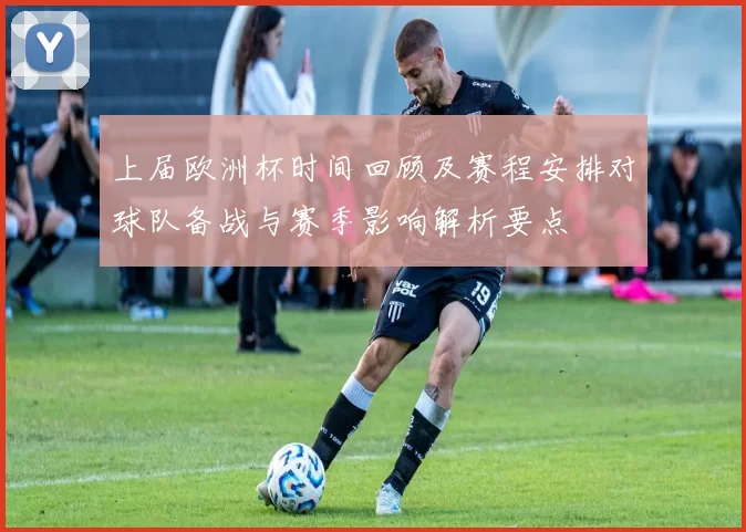 上届欧洲杯时间回顾及赛程安排对球队备战与赛季影响解析要点