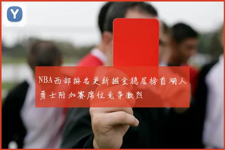 NBA西部排名更新掘金稳居榜首湖人勇士附加赛席位竞争激烈