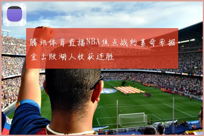 腾讯体育直播NBA焦点战约基奇率掘金击败湖人收获连胜
