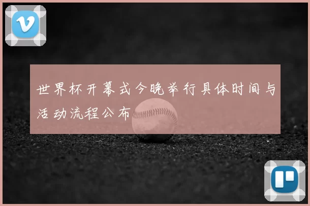 世界杯开幕式今晚举行具体时间与活动流程公布