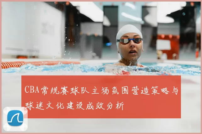 CBA常规赛球队主场氛围营造策略与球迷文化建设成效分析