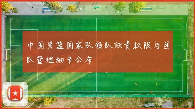 中国男篮国家队领队职责权限与团队管理细节公布