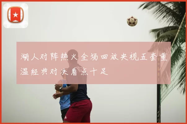 湖人对阵热火全场回放央视五套重温经典对决看点十足