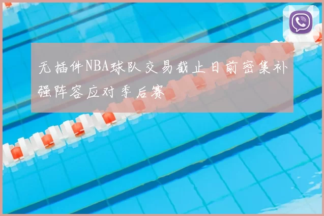 无插件NBA球队交易截止日前密集补强阵容应对季后赛