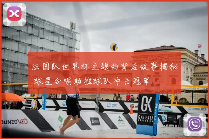 法国队世界杯主题曲背后故事揭秘 球星合唱助推球队冲击冠军