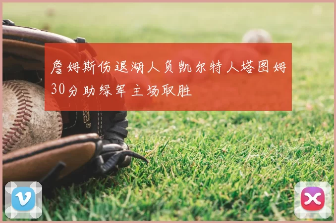 詹姆斯伤退湖人负凯尔特人塔图姆30分助绿军主场取胜