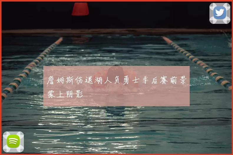 詹姆斯伤退湖人负勇士季后赛前景蒙上阴影