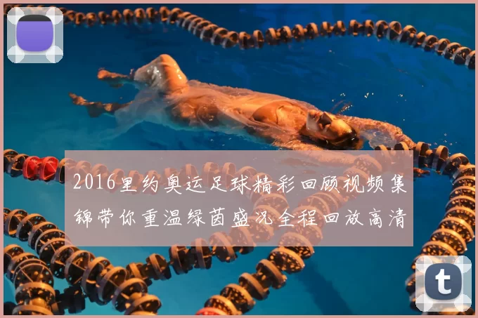 2016里约奥运足球精彩回顾视频集锦带你重温绿茵盛况全程回放高清