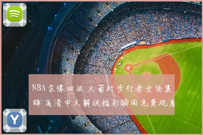 NBA录像回放 火箭对步行者全场集锦 高清中文解说精彩瞬间免费观看