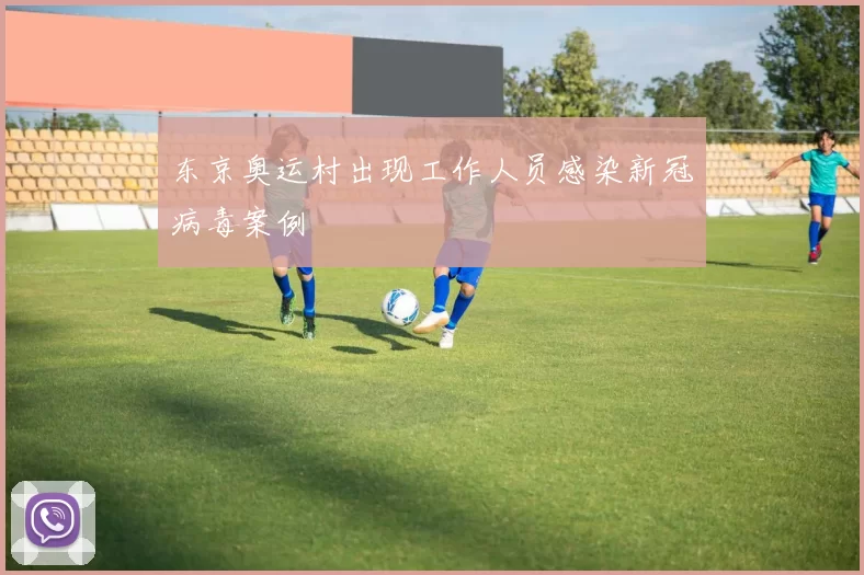 东京奥运村出现工作人员感染新冠病毒案例