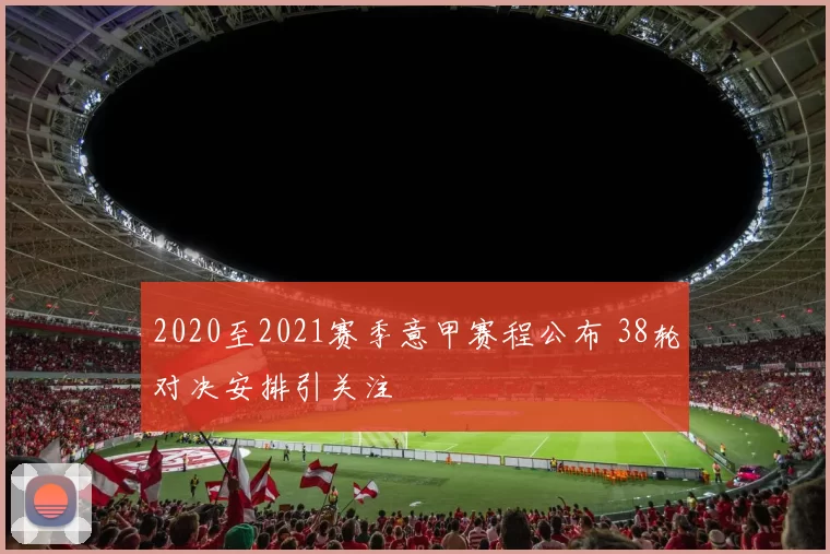 2020至2021赛季意甲赛程公布 38轮对决安排引关注